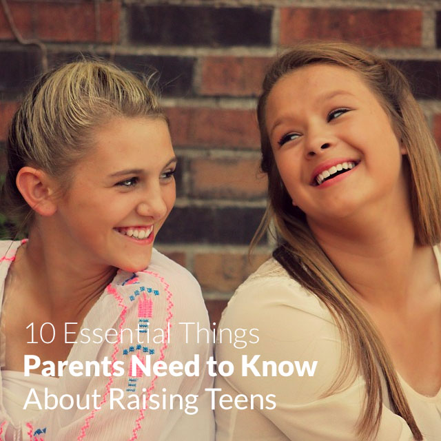 10 Essential Things Parents Need to Know About Raising Teens