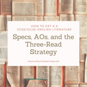Text: How o get a 9 GCSE/IGCSE English Literature Specs, AOs and the Three-Read Strategy www.colourmylearning.com